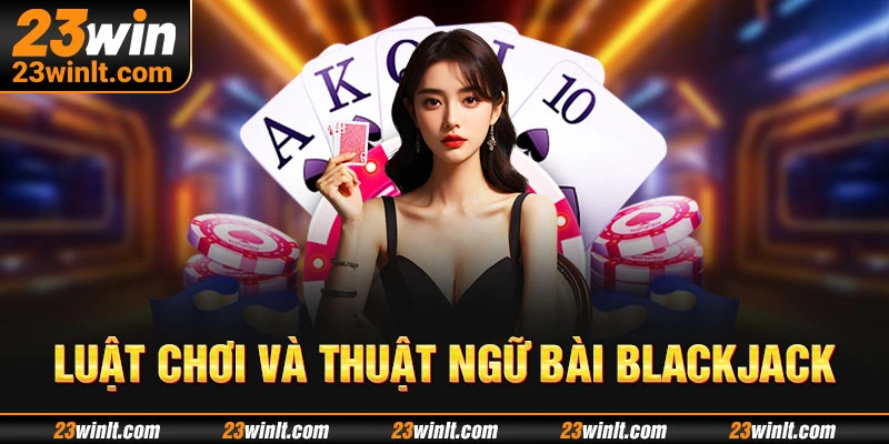 Thuật ngữ game Blackjack 23WIN cần biết