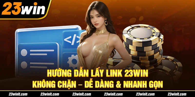 Hướng Dẫn Lấy Link 23WIN Không Chặn